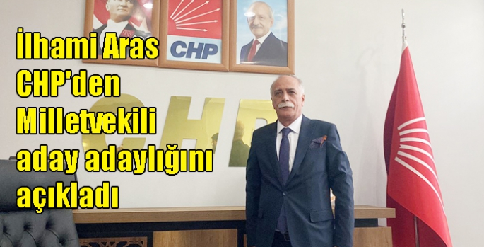 İlhami Aras CHP'den Milletvekili aday adaylığını açıkladı