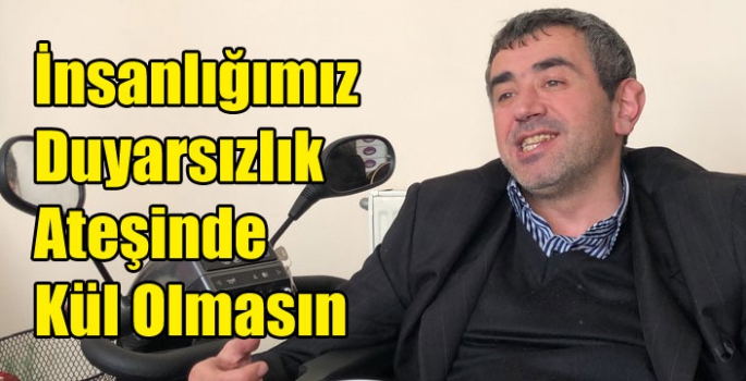 İnsanlığımız Duyarsızlık Ateşinde Kül Olmasın