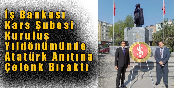 İş Bankası Kars Şubesi Kuruluş Yıldönümünde Atatürk Anıtına Çelenk Bıraktı