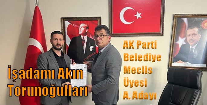 İşadamı Akın Torunoğulları AK Parti Belediye Meclis Üyesi A. Adayı