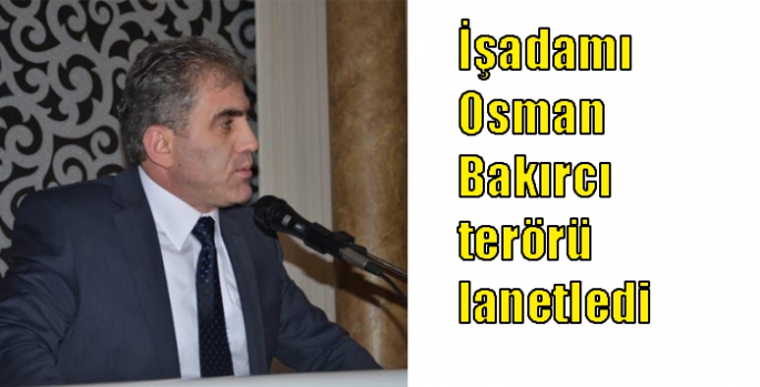 İşadamı Osman Bakırcı terörü lanetledi