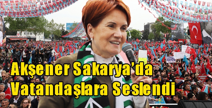 İYİ Parti Genel Başkanı Meral Akşener Sakarya’da Vatandaşlara Seslendi