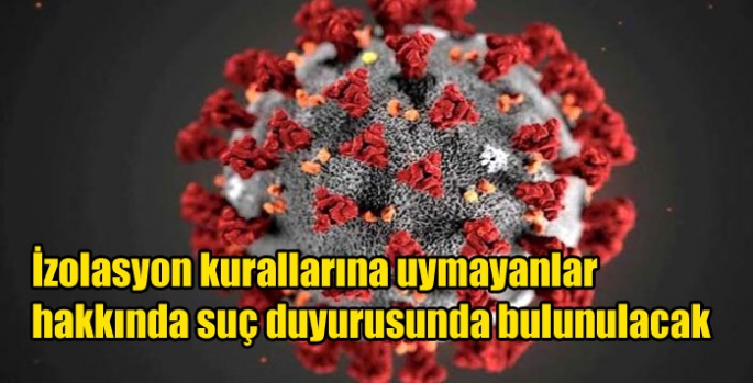 İzolasyon kurallarına uymayanlar hakkında suç duyurusunda bulunulacak