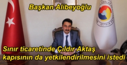 Başkan Alibeyoğlu, sınır ticaretinde Çıldır Aktaş kapısının da yetkilendirilmesini istedi