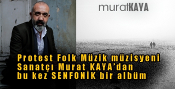 Protest Folk Müzik müzisyeni Sanatçı Murat KAYA’dan bu kez SENFONİK bir albüm