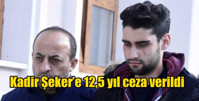 Kadir Şeker’e 12,5 yıl ceza verildi