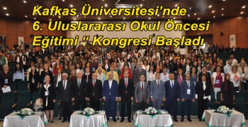 Kafkas Üniversitesi’nde 6. Uluslararası Okul Öncesi Eğitimi “ Kongresi Başladı