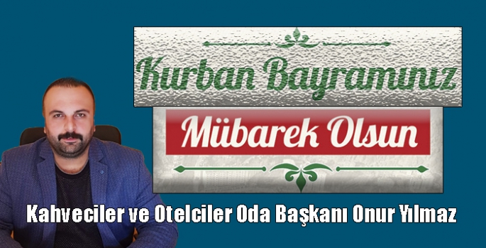 Kahveciler ve Otelciler Oda Başkanı Onur Yılmaz’ın Kurban Bayramı Mesajı