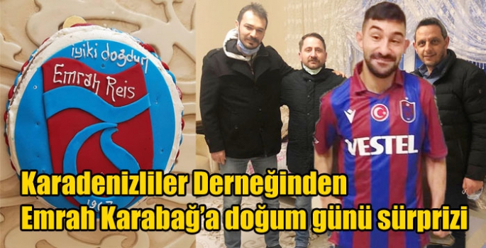 Karadenizliler Derneğinden Emrah Karabağ’a doğum günü sürprizi