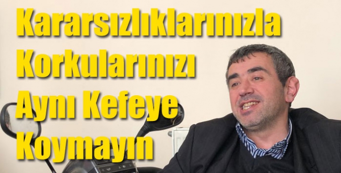 Kararsızlıklarınızla Korkularınızı Aynı Kefeye Koymayın