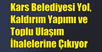 Kars Belediyesi Yol, Kaldırım Yapımı ve Toplu Ulaşım İhalelerine Çıkıyor