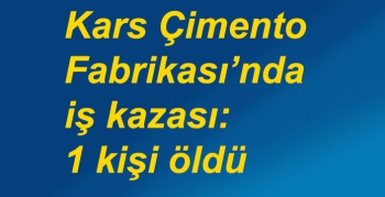 Kars Çimento Fabrikası’nda iş kazası: 1 kişi öldü