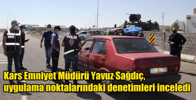 Kars Emniyet Müdürü Yavuz Sağdıç, uygulama noktalarındaki denetimleri inceledi