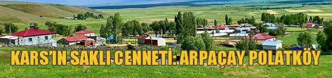 Kars’ın Saklı Cenneti: Arpaçay Polatköy