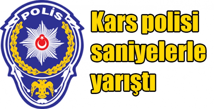 Kars polisi saniyelerle yarıştı