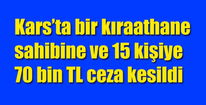 Kars’ta bir kıraathane sahibine ve 15 kişiye 70 bin TL ceza kesildi