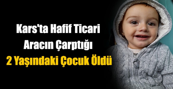 Kars'ta Hafif Ticari Aracın Çarptığı 2 Yaşındaki Çocuk Öldü