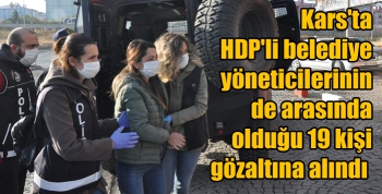 Kars'ta HDP'li belediye yöneticilerinin de arasında olduğu 19 kişi gözaltına alındı