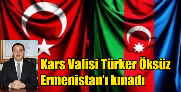 Kars Valisi Türker Öksüz Ermenistan’ı kınadı