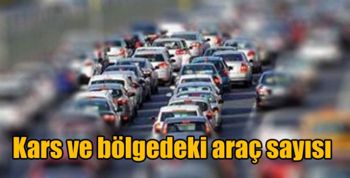 Kars ve bölgedeki araç sayısı