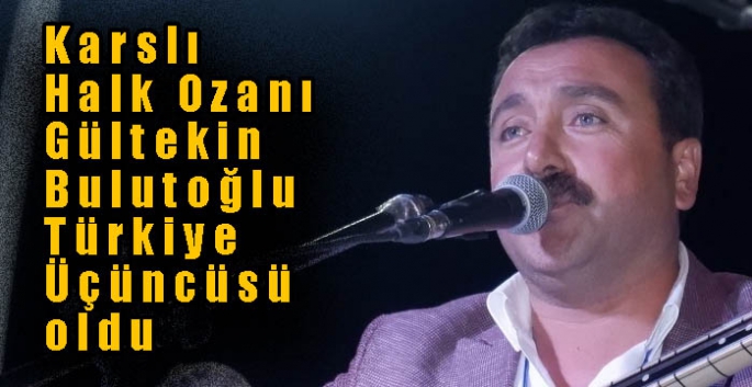 Karslı Halk Ozanı Gültekin Bulutoğlu  Türkiye Üçüncüsü oldu