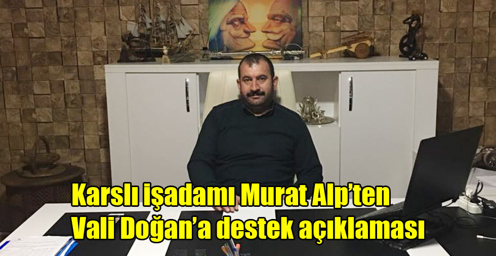 Karslı işadamı Murat Alp’ten Vali Doğan’a destek açıklaması