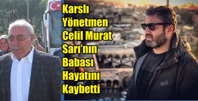 Karslı Yönetmen Celil Murat Sarı’nın Babası Hayatını Kaybetti