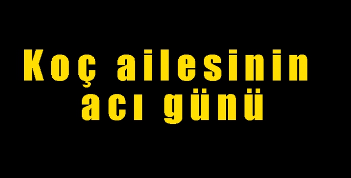 Koç ailesinin acı günü