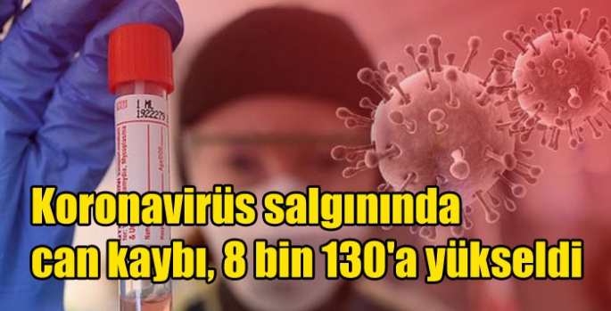 Koronavirüs salgınında can kaybı, 8 bin 130'a yükseldi