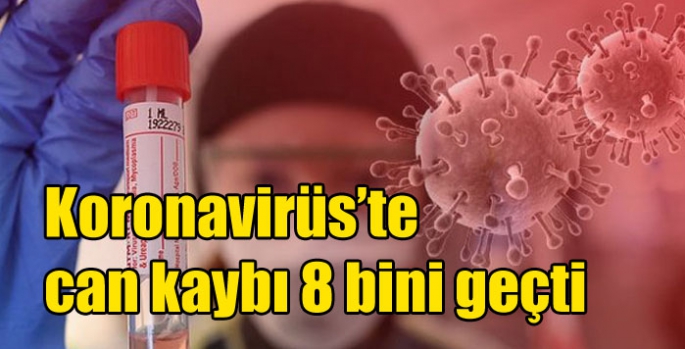 Koronavirüs’te can kaybı 8 bini geçti