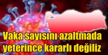 Koronavirüs’te vaka sayısını azaltmada yeterince kararlı değiliz