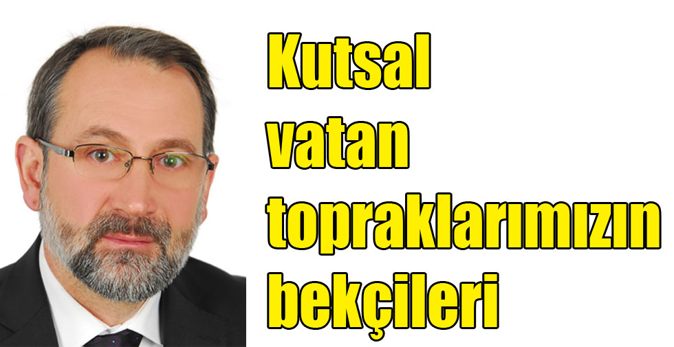 Kutsal vatan topraklarımızın bekçileri