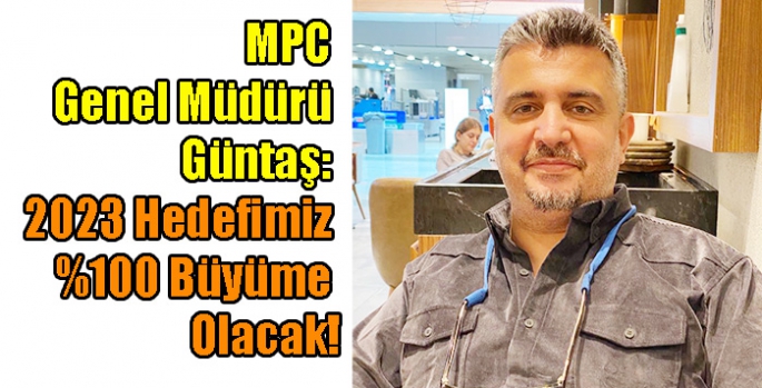 MPC Genel Müdürü Güntaş; 2023 Hedefimiz %100 Büyüme Olacak!