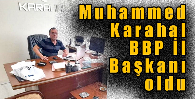Muhammed Karahal BBP İl Başkanı oldu