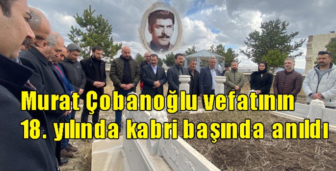 Murat Çobanoğlu vefatının 18. yılında kabri başında anıldı