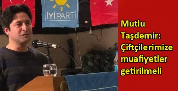 Mutlu Taşdemir; çiftçilerimize muafiyetler getirilmeli