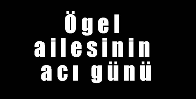 Ögel ailesinin acı günü