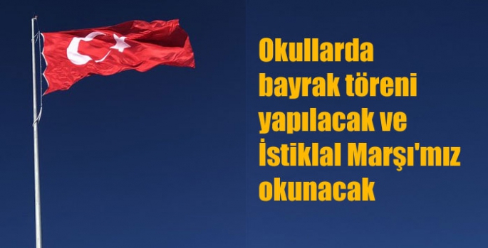 Okullarda bayrak töreni yapılacak ve İstiklal Marşı'mız okunacak