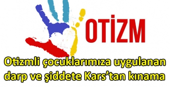 Otizmli çocuklarımıza uygulanan darp ve şiddete Kars’tan kınama