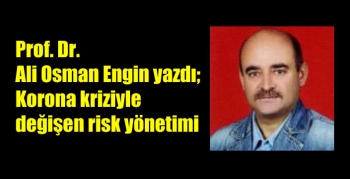 Prof. Dr. Ali Osman Engin yazdı; Korona kriziyle değişen risk yönetimi