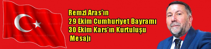 Remzi Aras’ın 29 Ekim Cumhuriyet Bayramı ve 30 Ekim Kars’ın Kurtuluşu Mesajı