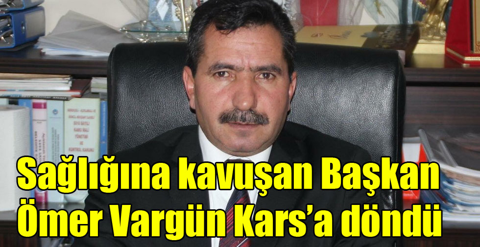 Sağlığına kavuşan Ömer Vargün Kars’a döndü