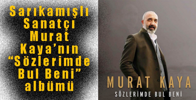 Sarıkamışlı Sanatçı Murat Kaya’nın “Sözlerimde Bul Beni” albümü