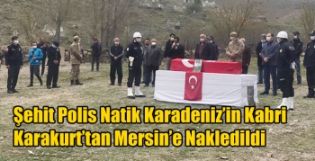Şehit Polis Natik Karadeniz’in Kabri Karakurt’tan Mersin’e Nakledildi
