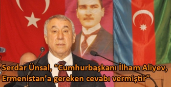 Serdar Ünsal, “Cumhurbaşkanı İlham Aliyev, Ermenistan’a gereken cevabı vermiştir”