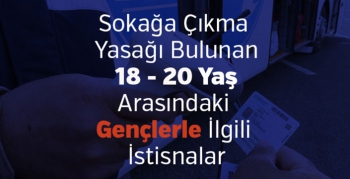 Sokağa çıkma yasağı bulunan 18-20 yaş arası gençlerle ilgili istisnalar