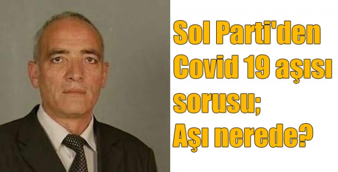 Sol Parti'den Covid 19 aşısı sorusu; Aşı nerede?