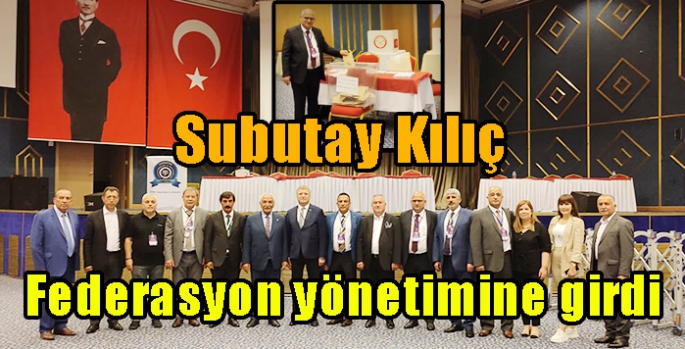 Subutay Kılıç, federasyon yönetimine girdi