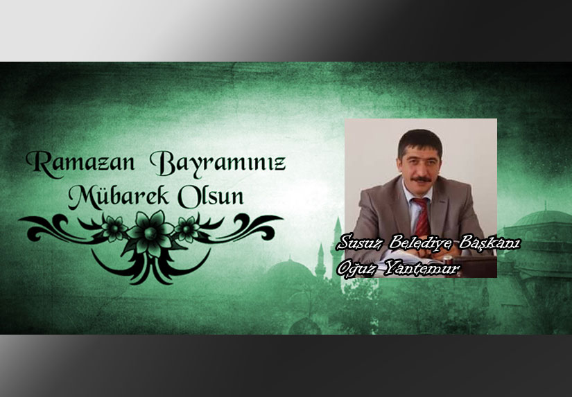 Susuz Belediye Başkanı Oğuz Yantemur’un Ramazan Bayramı mesajı