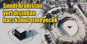 Suudi Arabistan yurt dışından hacı kabul etmeyecek